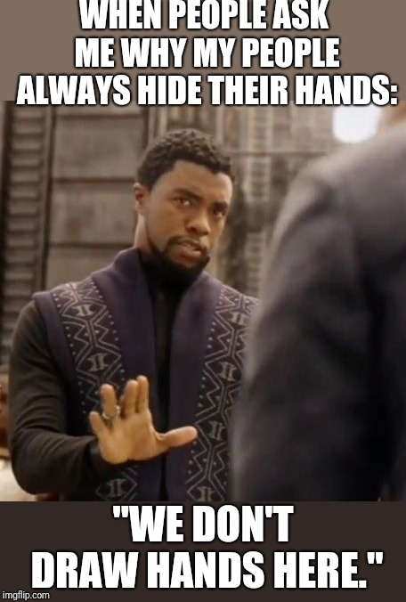 We don't do that here | WHEN PEOPLE ASK ME WHY MY PEOPLE ALWAYS HIDE THEIR HANDS: "WE DON'T DRAW HANDS HERE." | image tagged in we don't do that here | made w/ Imgflip meme maker