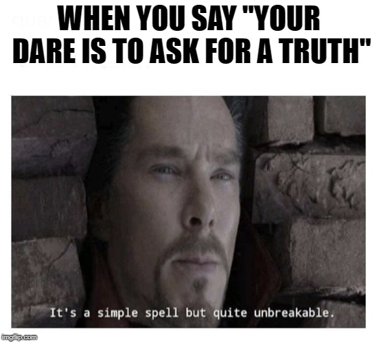 While playing Truth Or Dare... | WHEN YOU SAY "YOUR DARE IS TO ASK FOR A TRUTH" | image tagged in its a simple spell but quite unbreakable | made w/ Imgflip meme maker