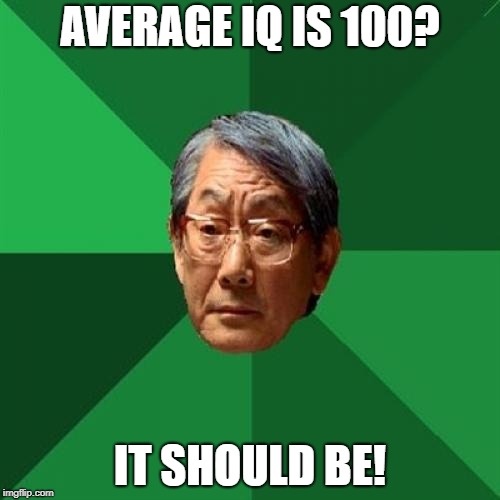 High Expectations Asian Father Meme | AVERAGE IQ IS 100? IT SHOULD BE! | image tagged in memes,high expectations asian father | made w/ Imgflip meme maker