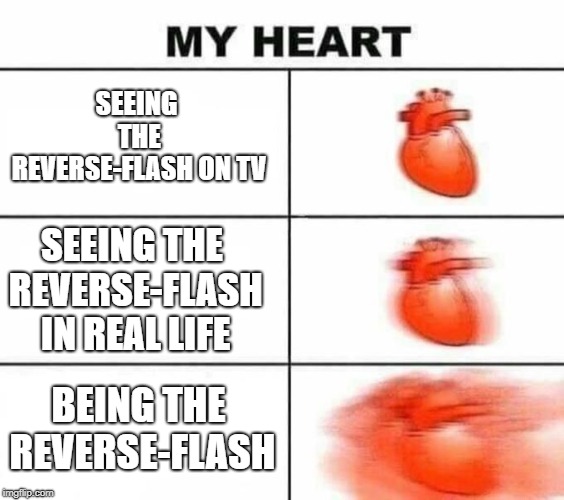 *Aggressive Helicopter Noises* | SEEING THE REVERSE-FLASH ON TV; SEEING THE REVERSE-FLASH IN REAL LIFE; BEING THE REVERSE-FLASH | image tagged in flash,the flash,reverse,my heart,memes,heart | made w/ Imgflip meme maker