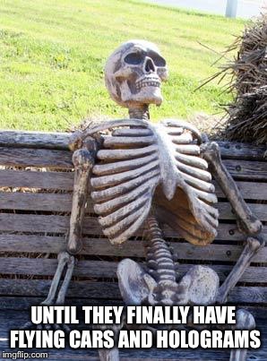 Waiting Skeleton Meme | UNTIL THEY FINALLY HAVE FLYING CARS AND HOLOGRAMS | image tagged in memes,waiting skeleton | made w/ Imgflip meme maker