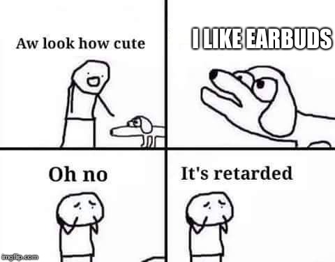 retarded dog | I LIKE EARBUDS | image tagged in retarded dog | made w/ Imgflip meme maker