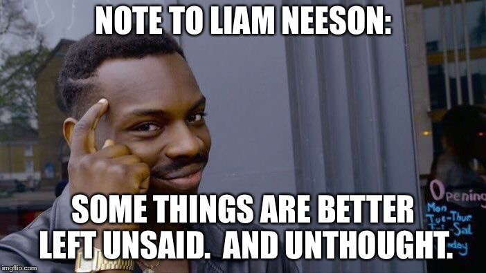 You probably shouldn't have said anything. | NOTE TO LIAM NEESON:; SOME THINGS ARE BETTER LEFT UNSAID.  AND UNTHOUGHT. | image tagged in memes,roll safe think about it | made w/ Imgflip meme maker