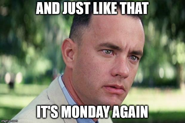 And Just Like That Meme | AND JUST LIKE THAT; IT'S MONDAY AGAIN | image tagged in forrest gump,AdviceAnimals | made w/ Imgflip meme maker
