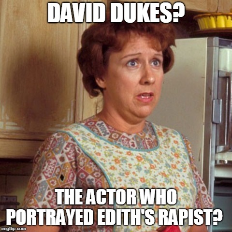 Edith Bunker | DAVID DUKES? THE ACTOR WHO PORTRAYED EDITH'S RAPIST? | image tagged in edith bunker | made w/ Imgflip meme maker