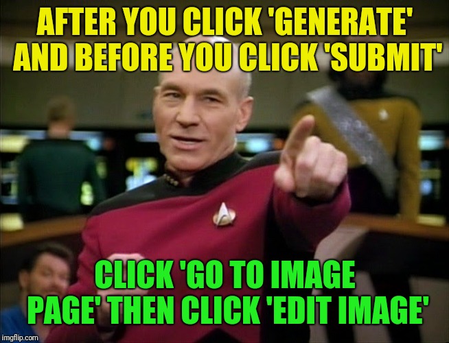 Captain Picard pointing | AFTER YOU CLICK 'GENERATE' AND BEFORE YOU CLICK 'SUBMIT' CLICK 'GO TO IMAGE PAGE' THEN CLICK 'EDIT IMAGE' | image tagged in captain picard pointing | made w/ Imgflip meme maker