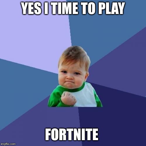 Success Kid | YES I TIME TO PLAY; FORTNITE | image tagged in memes,success kid | made w/ Imgflip meme maker