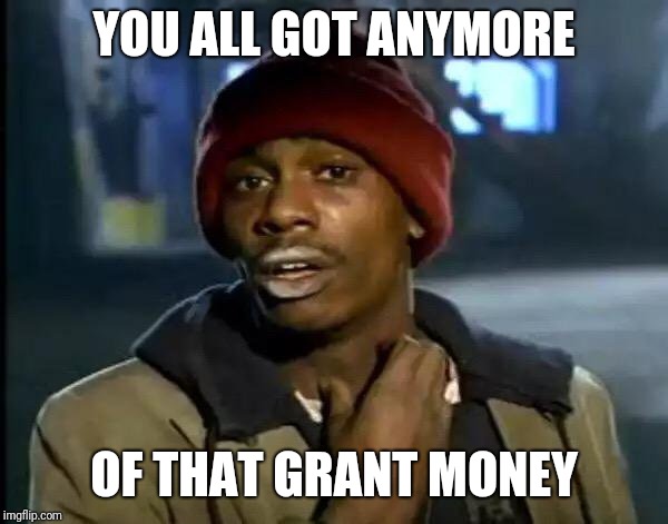 Y'all Got Any More Of That Meme | YOU ALL GOT ANYMORE; OF THAT GRANT MONEY | image tagged in memes,y'all got any more of that | made w/ Imgflip meme maker