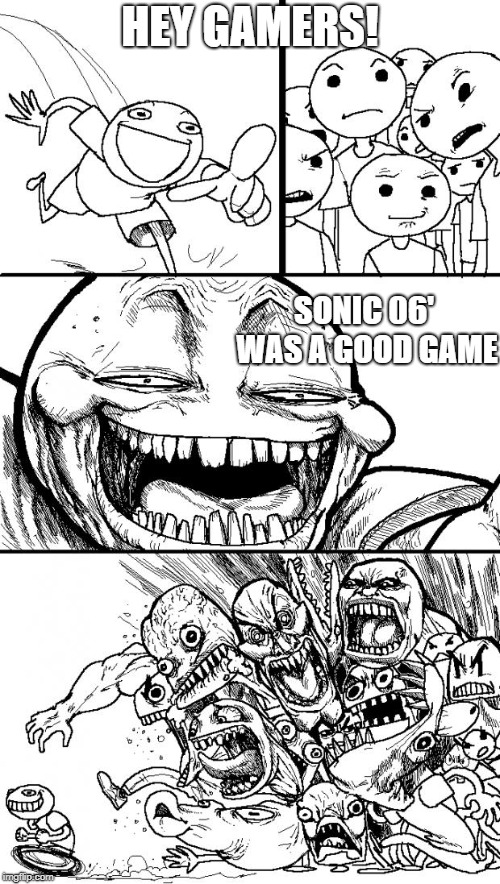 Hey Internet Meme | HEY GAMERS! SONIC 06' WAS A GOOD GAME | image tagged in memes,hey internet | made w/ Imgflip meme maker
