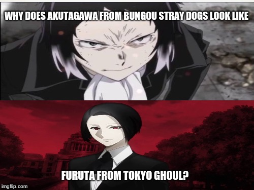 Like really why do the two look similar but one has messed up hair and the other actually combed it | WHY DOES AKUTAGAWA FROM BUNGOU STRAY DOGS LOOK LIKE; FURUTA FROM TOKYO GHOUL? | image tagged in tokyo ghoul | made w/ Imgflip meme maker