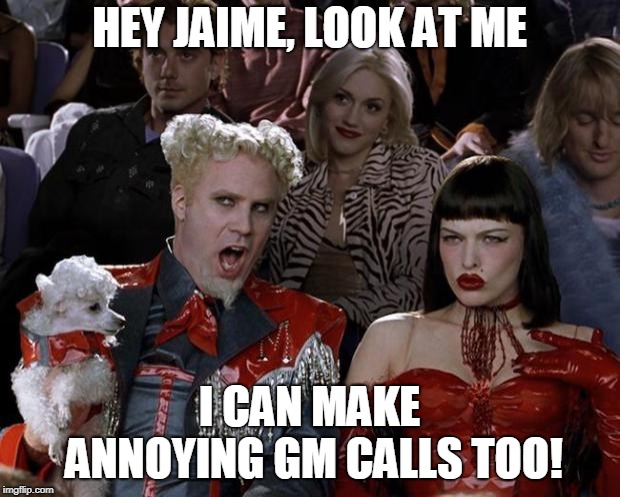 Mugatu So Hot Right Now Meme | HEY JAIME, LOOK AT ME; I CAN MAKE ANNOYING GM CALLS TOO! | image tagged in memes,mugatu so hot right now | made w/ Imgflip meme maker