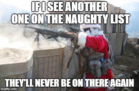 Hohoho | IF I SEE ANOTHER ONE ON THE NAUGHTY LIST; THEY'LL NEVER BE ON THERE AGAIN | image tagged in memes,hohoho | made w/ Imgflip meme maker