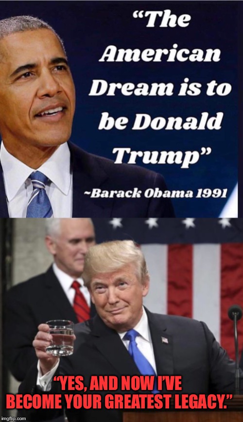 Obama resulted in Trump. | “YES, AND NOW I’VE BECOME YOUR GREATEST LEGACY.” | image tagged in maga | made w/ Imgflip meme maker