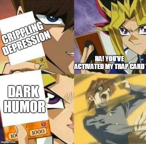 Yu Gi Oh | CRIPPLING DEPRESSION HA! YOU'VE ACTIVATED MY TRAP CARD DARK HUMOR | image tagged in yu gi oh | made w/ Imgflip meme maker