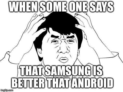 Jackie Chan WTF Meme | WHEN SOME ONE SAYS; THAT SAMSUNG IS BETTER THAT ANDROID | image tagged in memes,jackie chan wtf | made w/ Imgflip meme maker