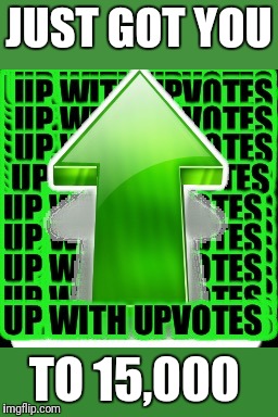upvote | JUST GOT YOU TO 15,000 | image tagged in upvote | made w/ Imgflip meme maker