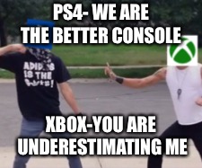 PS4- WE ARE THE BETTER CONSOLE; XBOX-YOU ARE UNDERESTIMATING ME | image tagged in ps4 vs xbox | made w/ Imgflip meme maker