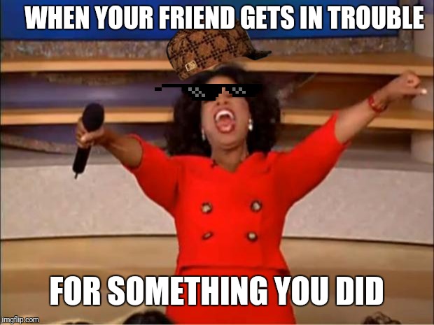 Oprah You Get A | WHEN YOUR FRIEND GETS IN TROUBLE; FOR SOMETHING YOU DID | image tagged in memes,oprah you get a | made w/ Imgflip meme maker