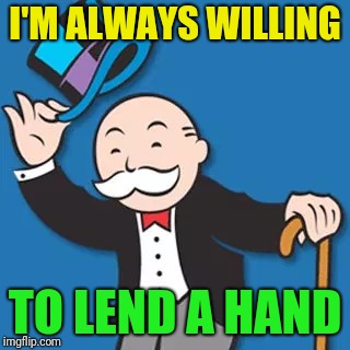I'M ALWAYS WILLING TO LEND A HAND | made w/ Imgflip meme maker