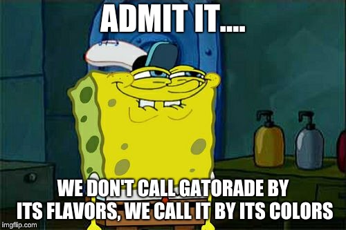 Don't You Squidward |  ADMIT IT.... WE DON'T CALL GATORADE BY ITS FLAVORS, WE CALL IT BY ITS COLORS | image tagged in memes,dont you squidward | made w/ Imgflip meme maker
