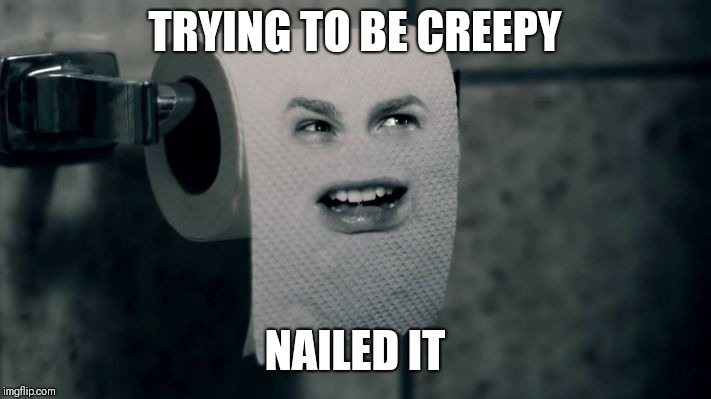 Creepy extraordinaire | TRYING TO BE CREEPY; NAILED IT | image tagged in creepy,toilet paper,humor | made w/ Imgflip meme maker