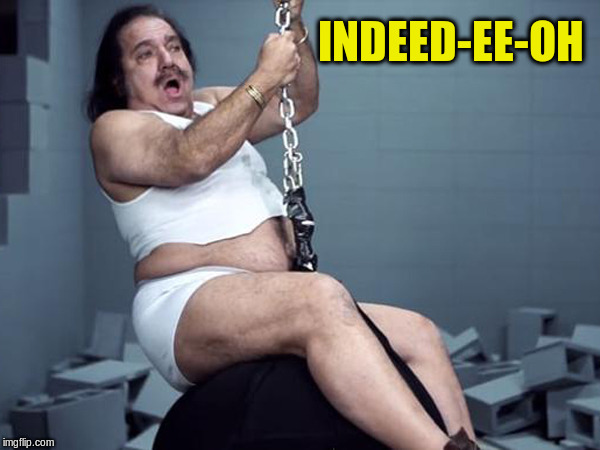 Ron Jeremy  | INDEED-EE-OH | image tagged in ron jeremy | made w/ Imgflip meme maker