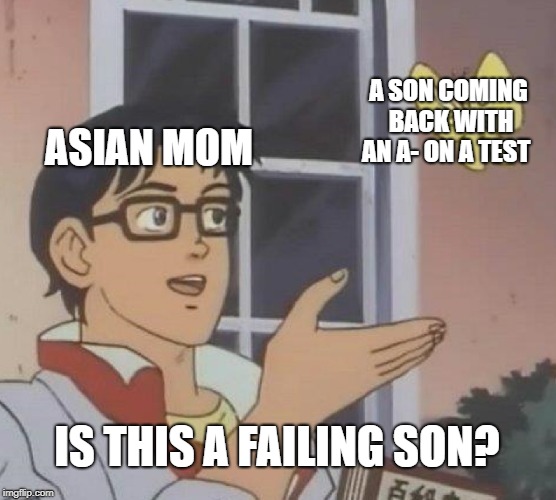 no offense people | A SON COMING BACK WITH AN A- ON A TEST; ASIAN MOM; IS THIS A FAILING SON? | image tagged in memes,is this a pigeon | made w/ Imgflip meme maker