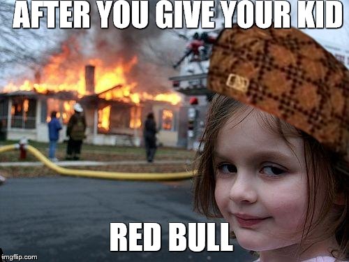 Disaster Girl | AFTER YOU GIVE YOUR KID; RED BULL | image tagged in memes,disaster girl | made w/ Imgflip meme maker
