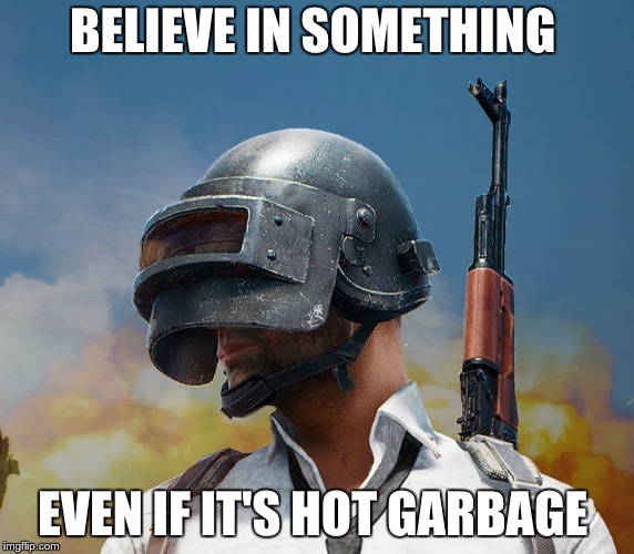 pubg | BELIEVE IN SOMETHING; EVEN IF IT'S HOT GARBAGE | image tagged in pubg | made w/ Imgflip meme maker
