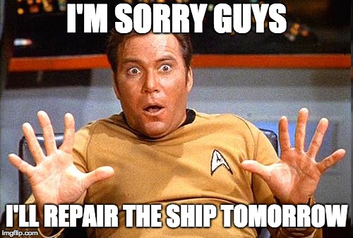 Star Trek | I'M SORRY GUYS; I'LL REPAIR THE SHIP TOMORROW | image tagged in star trek | made w/ Imgflip meme maker