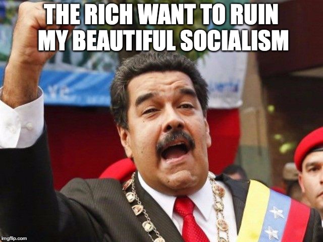 Darth Maduro | THE RICH WANT TO RUIN MY BEAUTIFUL SOCIALISM | image tagged in darth maduro | made w/ Imgflip meme maker