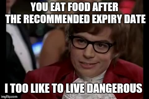 I Too Like To Live Dangerously | YOU EAT FOOD AFTER THE RECOMMENDED EXPIRY DATE; I TOO LIKE TO LIVE DANGEROUS | image tagged in memes,i too like to live dangerously | made w/ Imgflip meme maker