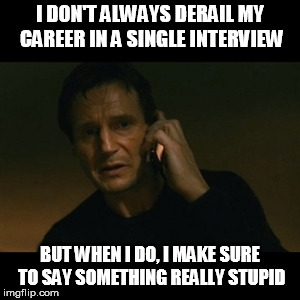 Liam Neeson Taken Meme | I DON'T ALWAYS DERAIL MY CAREER IN A SINGLE INTERVIEW BUT WHEN I DO, I MAKE SURE TO SAY SOMETHING REALLY STUPID | image tagged in memes,liam neeson taken | made w/ Imgflip meme maker