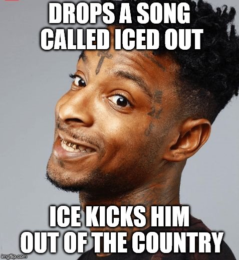 21 savage | DROPS A SONG CALLED ICED OUT ICE KICKS HIM OUT OF THE COUNTRY | image tagged in 21 savage | made w/ Imgflip meme maker