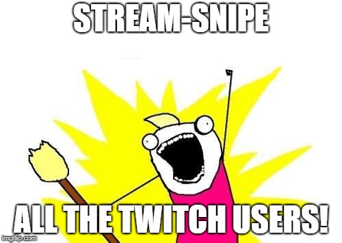 X All The Y | STREAM-SNIPE; ALL THE TWITCH USERS! | image tagged in memes,x all the y | made w/ Imgflip meme maker