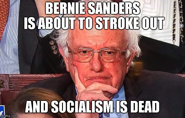 Bernie Sanders SOTU | BERNIE SANDERS IS ABOUT TO STROKE OUT AND SOCIALISM IS DEAD | image tagged in bernie sanders sotu | made w/ Imgflip meme maker