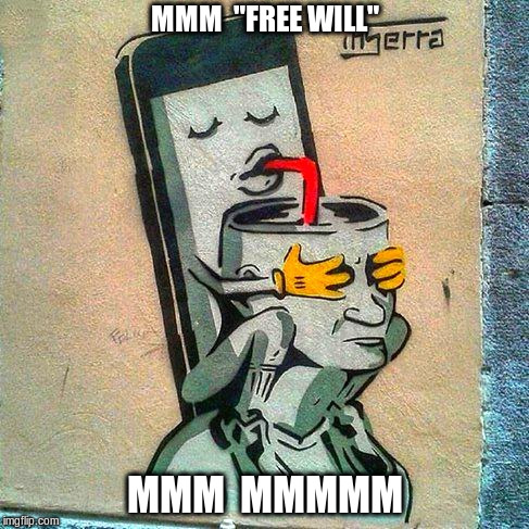 Sucking the life out of you | MMM  "FREE WILL"; MMM  MMMMM | image tagged in cell phone,free will,funny meme | made w/ Imgflip meme maker