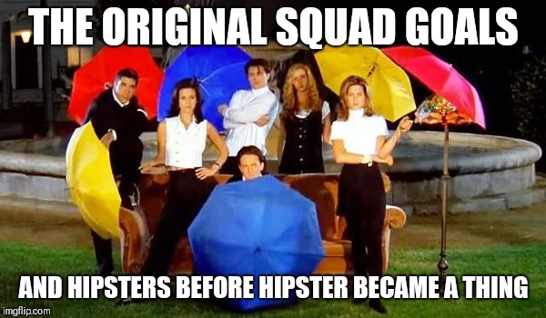 Something to think about | THE ORIGINAL SQUAD GOALS; AND HIPSTERS BEFORE HIPSTER BECAME A THING | image tagged in friends - umbrella scene,memes,squad goals | made w/ Imgflip meme maker