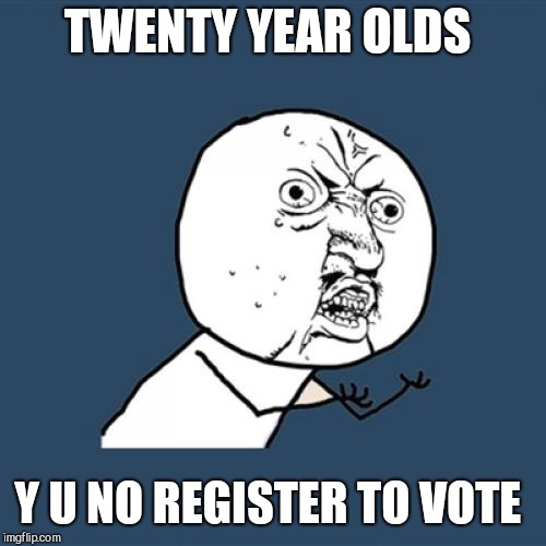 Y U No Meme | TWENTY YEAR OLDS; Y U NO REGISTER TO VOTE | image tagged in memes,y u no | made w/ Imgflip meme maker