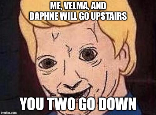 Shaggy this isnt weed fred scooby doo | ME, VELMA, AND DAPHNE WILL GO UPSTAIRS YOU TWO GO DOWN | image tagged in shaggy this isnt weed fred scooby doo | made w/ Imgflip meme maker