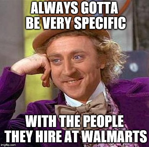 Creepy Condescending Wonka Meme | ALWAYS GOTTA BE VERY SPECIFIC WITH THE PEOPLE THEY HIRE AT WALMARTS | image tagged in memes,creepy condescending wonka | made w/ Imgflip meme maker