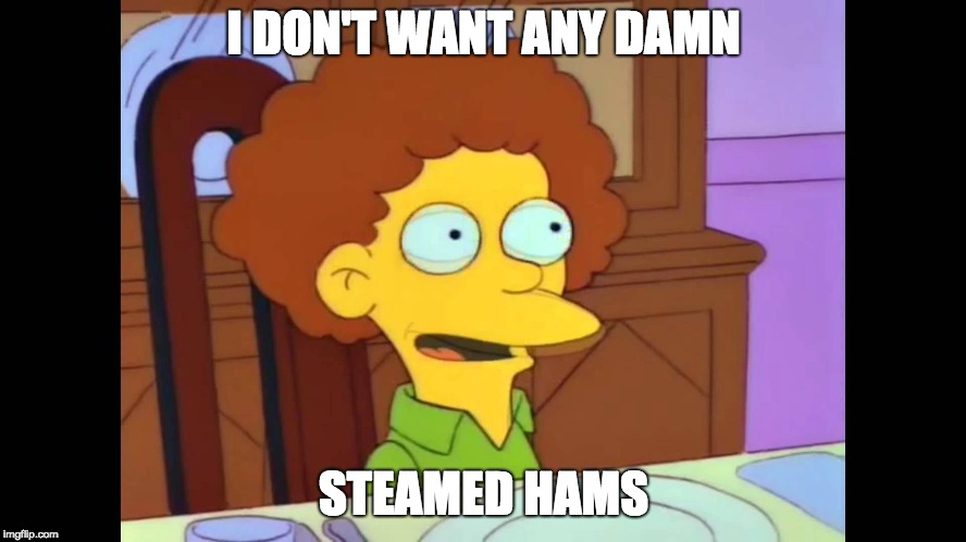 I DON'T WANT ANY DAMN; STEAMED HAMS | image tagged in steamed hams,the simpsons | made w/ Imgflip meme maker