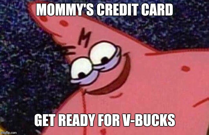 Evil Patrick  | MOMMY'S CREDIT CARD GET READY FOR V-BUCKS | image tagged in evil patrick | made w/ Imgflip meme maker