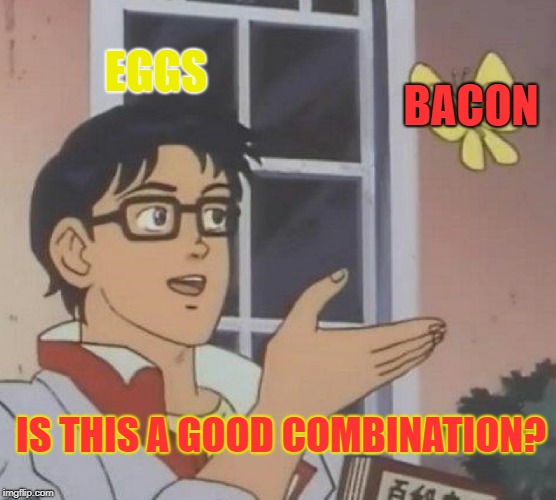 Is This A Pigeon Meme | EGGS; BACON; IS THIS A GOOD COMBINATION? | image tagged in memes,is this a pigeon,bacon,eggs,breakfast | made w/ Imgflip meme maker