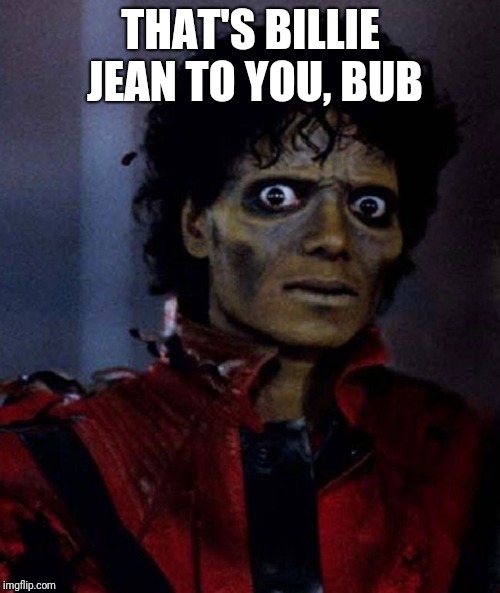 Michael Jackson Thriller | THAT'S BILLIE JEAN TO YOU, BUB | image tagged in michael jackson thriller | made w/ Imgflip meme maker