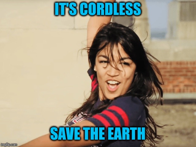 AOC plays the Victim Card | IT'S CORDLESS SAVE THE EARTH | image tagged in aoc plays the victim card | made w/ Imgflip meme maker