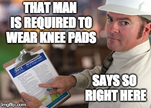 Osha Approved | THAT MAN IS REQUIRED TO WEAR KNEE PADS SAYS SO RIGHT HERE | image tagged in osha approved | made w/ Imgflip meme maker