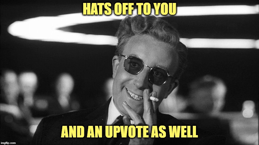 Doctor Strangelove says... | HATS OFF TO YOU AND AN UPVOTE AS WELL | made w/ Imgflip meme maker