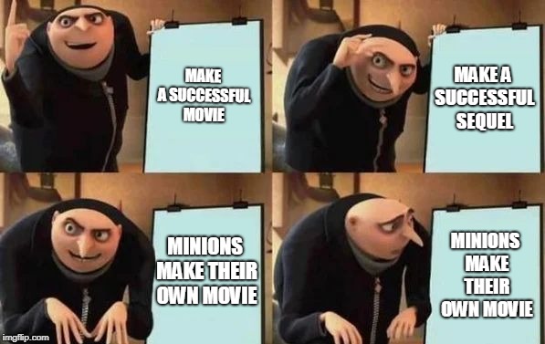 Gru's Plan Meme | MAKE A SUCCESSFUL MOVIE; MAKE A SUCCESSFUL SEQUEL; MINIONS MAKE THEIR OWN MOVIE; MINIONS MAKE THEIR OWN MOVIE | image tagged in gru's plan | made w/ Imgflip meme maker