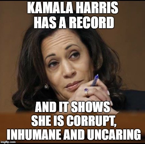 Kamala Harris  | KAMALA HARRIS HAS A RECORD; AND IT SHOWS SHE IS CORRUPT, INHUMANE AND UNCARING | image tagged in kamala harris | made w/ Imgflip meme maker